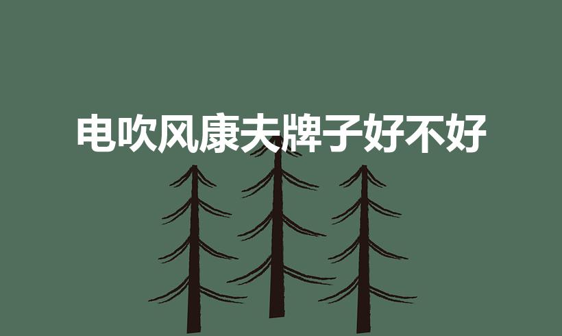 电吹风康夫牌子好不好（康夫电吹风怎么样）