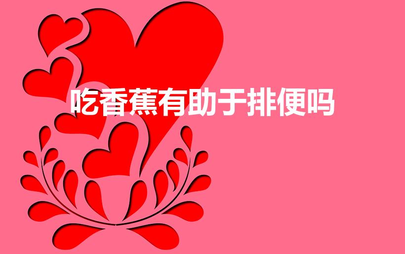 吃香蕉有助于排便吗（在便秘的时候,吃香蕉有用吗）