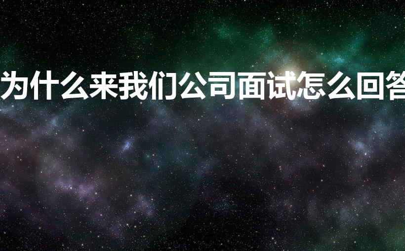 为什么来我们公司面试怎么回答