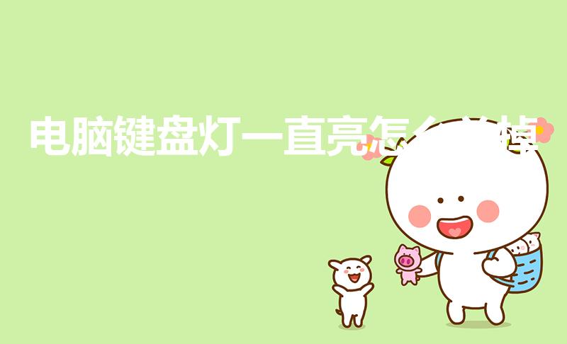 电脑键盘灯一直亮怎么关掉（键盘的灯光怎么关掉）