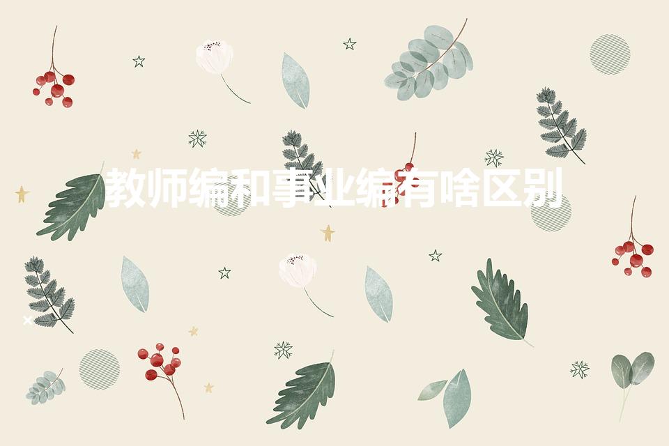 教师编和事业编有啥区别（教师编制和事业编制的区别）