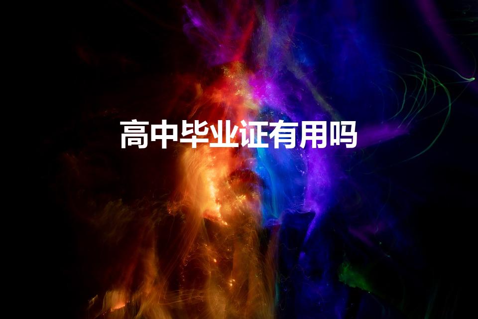高中毕业证有用吗（高中毕业证有什么作用）