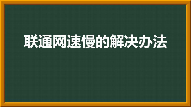 联通网速慢的解决办法（联通宽带网速慢怎么解决）
