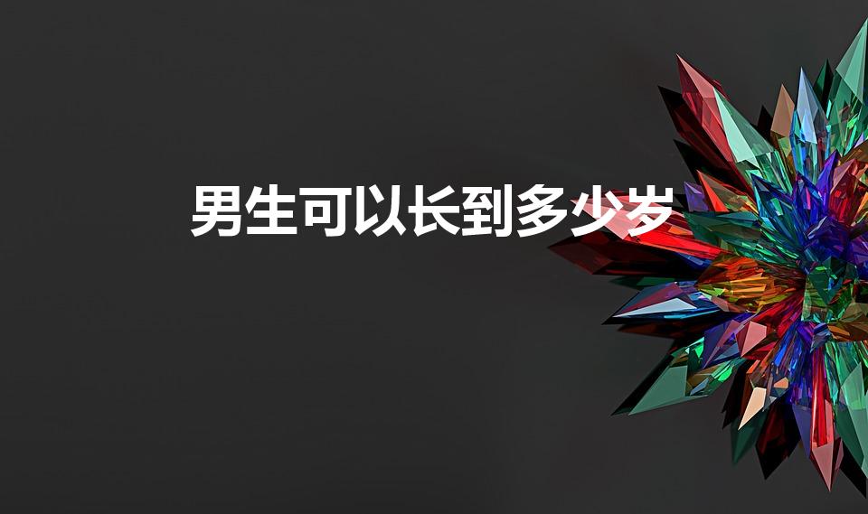 男生可以长到多少岁（男生一般能长到多少岁）