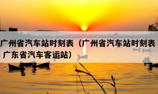 广州省汽车站时刻表？广州省汽车站时刻表 广东省汽车客运站