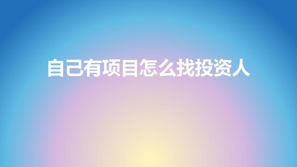 自己有项目怎么找投资人（我有个项目想找投资人,该怎么找）