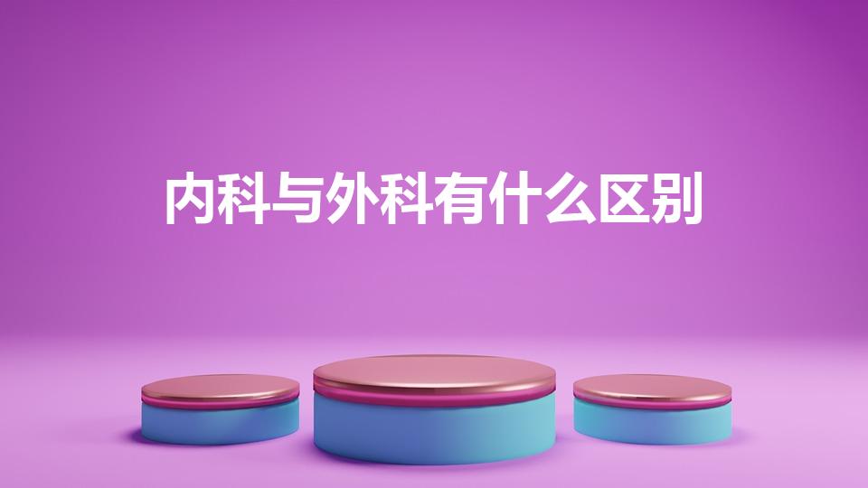 内科与外科有什么区别（医院里内科外科是怎么区分的）