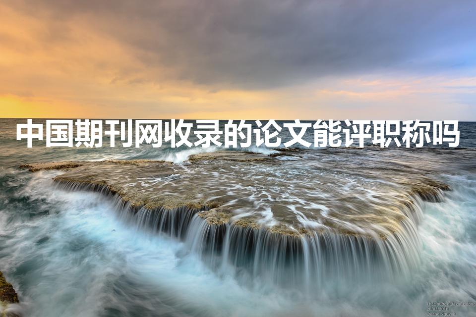 中国期刊网收录的论文能评职称吗