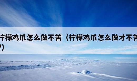 柠檬鸡爪怎么做不苦？柠檬鸡爪怎么做才不苦?