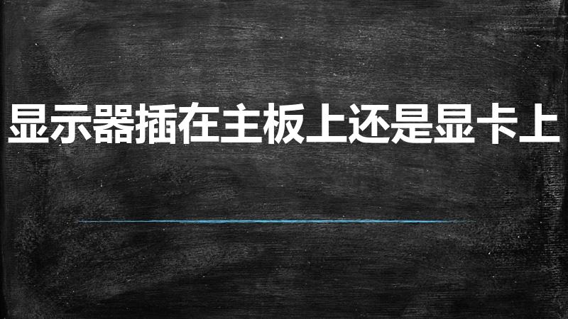 显示器插在主板上还是显卡上（显示器必须接独显上吗）