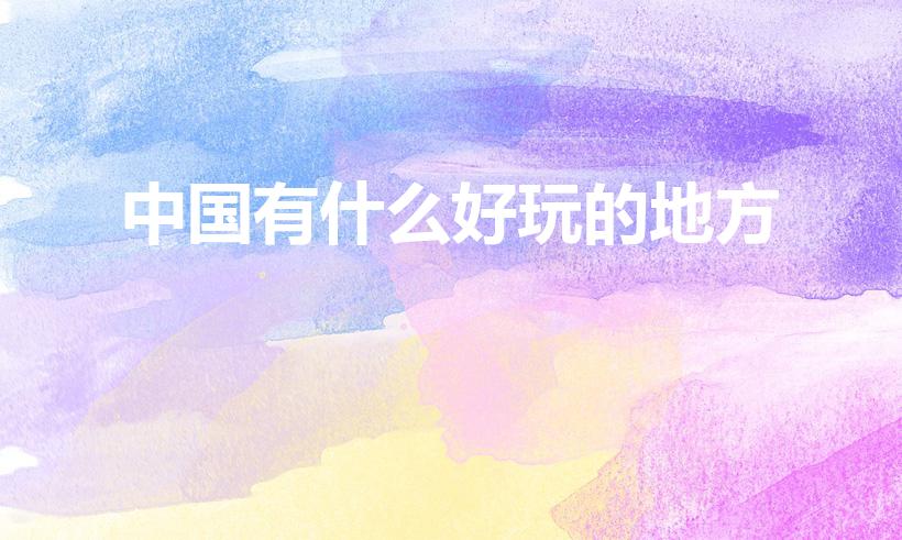 中国有什么好玩的地方（国内有哪些好玩的地方）