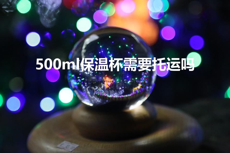 500ml保温杯需要托运吗（水杯可以带上飞机吗）