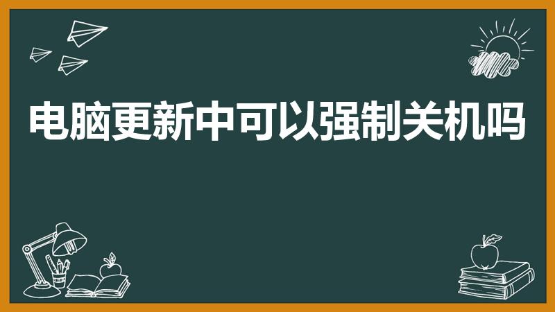 电脑更新中可以强制关机吗（笔记本电脑更新时能否强制关机）