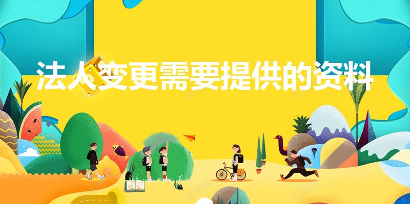 法人变更需要提供的资料（公司变更法人需要提供哪些资料）