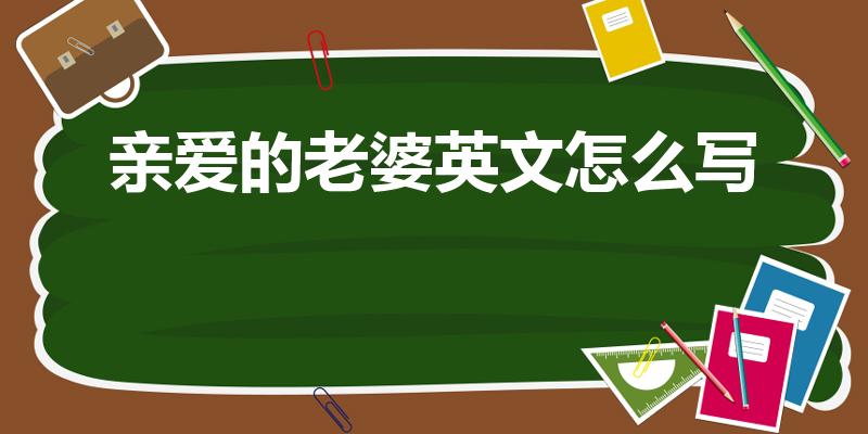 亲爱的老婆英文怎么写（亲爱的老婆的英文怎么写）