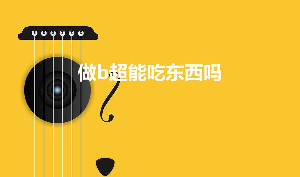 做b超能吃东西吗（吃东西了可以做b超吗）