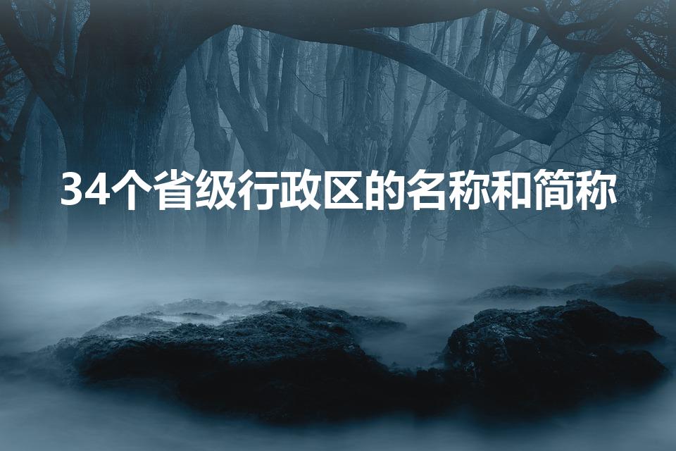 34个省级行政区的名称和简称(34个省级行政区简称)