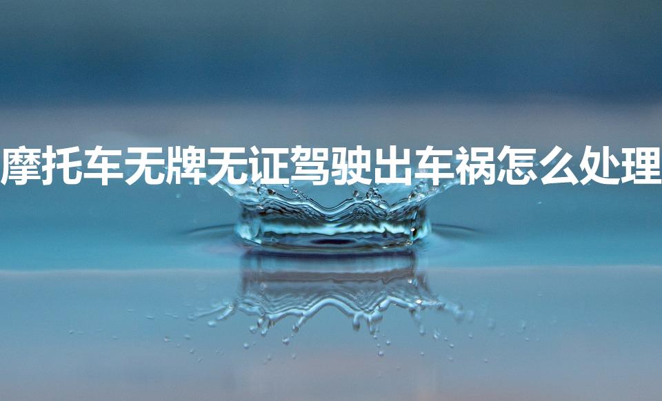 摩托车无牌无证驾驶出车祸怎么处理
