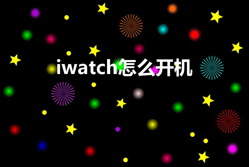 iwatch怎么开机（iwatch怎样开机）