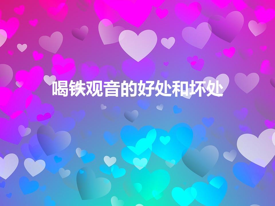 喝铁观音的好处和坏处（喝铁观音的好处与坏处是什么）