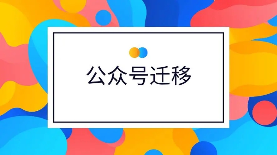 微信公众号怎么迁移？微信公众号内容迁移教程